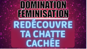 Montre moi ta chatte ma petite femme ! ( Spécial Féminisation)(9 min 56)