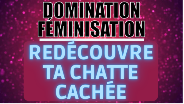 Montre moi ta chatte ma petite femme ! ( Spécial Féminisation)(9 min 56)