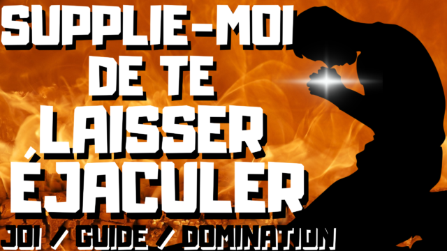 C’est moi qui contrôle et autorise ton éjaculation.
