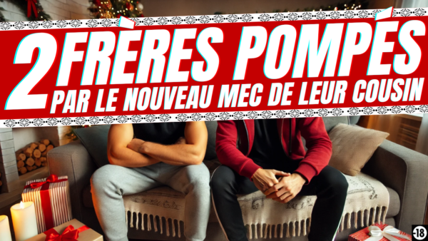 Tu vas pomper les deux cousins de ton mec (20min20)